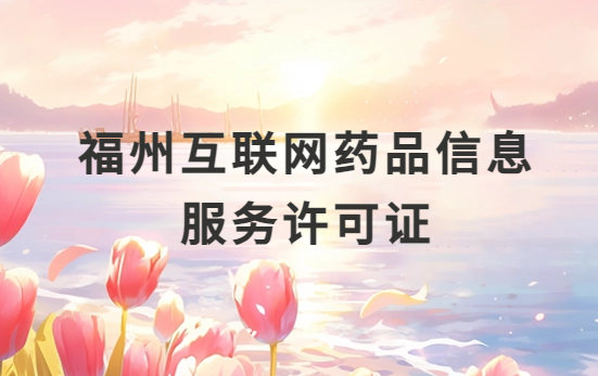 福州互聯(lián)網(wǎng)藥品信息服務(wù)許可證怎么辦理?代辦申請(qǐng)流程、材料及條件指南 福州互聯(lián)網(wǎng)藥品信息服務(wù)許可證怎么辦理?代辦申請(qǐng)流程、材料及條件指南