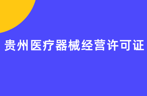 貴州醫(yī)療器械經(jīng)營許可證怎么辦理?申請條件、材料、流程指南