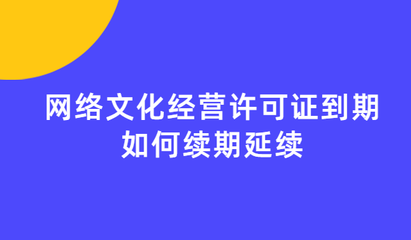 網(wǎng)絡(luò)文化經(jīng)營許可證到期如何續(xù)期延續(xù)