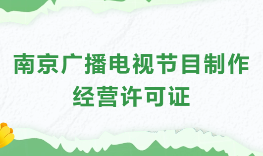 南京廣播電視節目制作經營許可證怎么辦理,申請條件流程與材料指南 南京廣播電視節目制作經營許可證怎么辦理,申請條件流程與材料指南