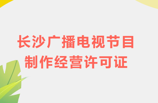 長(zhǎng)沙廣播電視節(jié)目制作經(jīng)營(yíng)許可證怎么辦理,申請(qǐng)條件流程與材料指南 長(zhǎng)沙廣播電視節(jié)目制作經(jīng)營(yíng)許可證怎么辦理,申請(qǐng)條件流程與材料指南