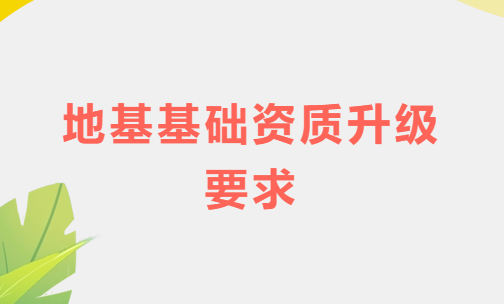 地基基礎資質(zhì)升級要求,如何盡快滿足業(yè)績條件