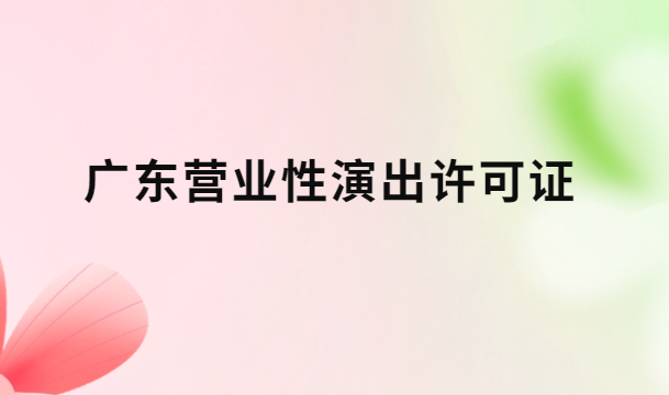 廣東營業性演出許可證怎么辦理,申請流程、條件及材料指南 廣東營業性演出許可證怎么辦理,申請流程、條件及材料指南