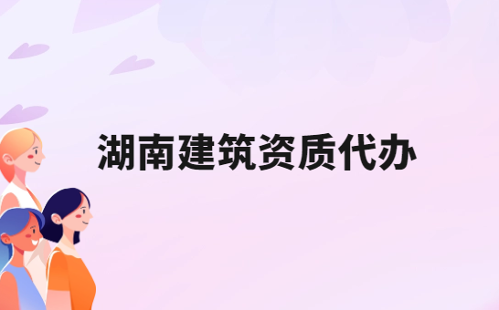 湖南建筑資質代辦公司,總承包專包及勞務資質