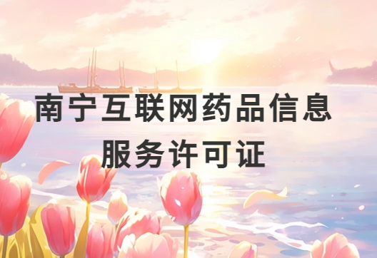 南寧互聯(lián)網(wǎng)藥品信息服務(wù)許可證怎么辦理?代辦申請(qǐng)流程、材料及條件指南