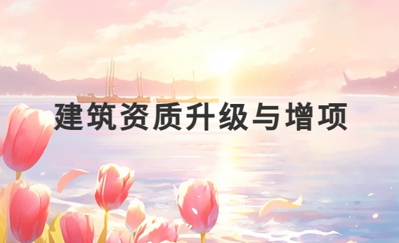 建筑資質升級與增項有什么區別
