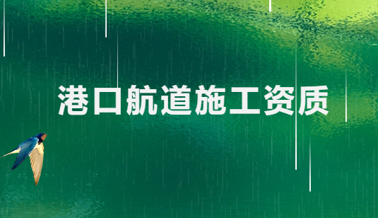 港口航道施工資質(zhì)有哪些(最新標(biāo)準(zhǔn)及要求)