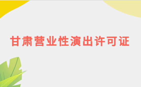 甘肅營業性演出許可證怎么辦理,申請流程、條件及材料指南