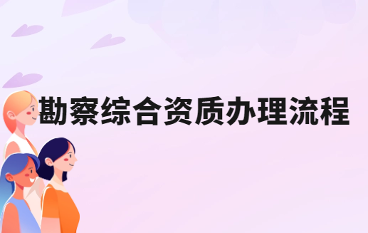 勘察綜合資質辦理流程是什么