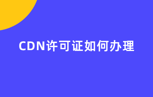 CDN許可證如何辦理(24年申請攻略) CDN許可證如何辦理(24年申請攻略)