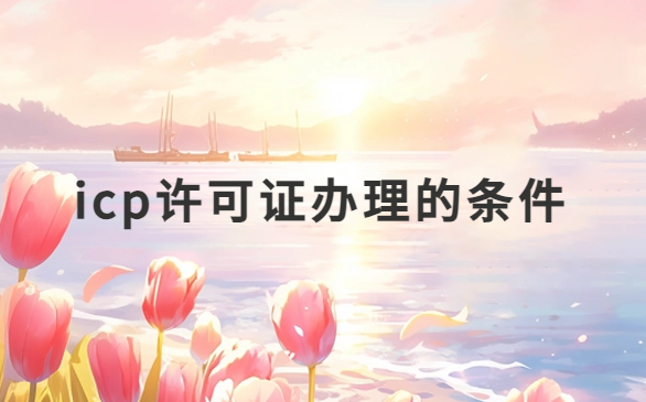 icp許可證辦理的條件是什么?不具備申請的情況有哪些? icp許可證辦理的條件是什么?不具備申請的情況有哪些?