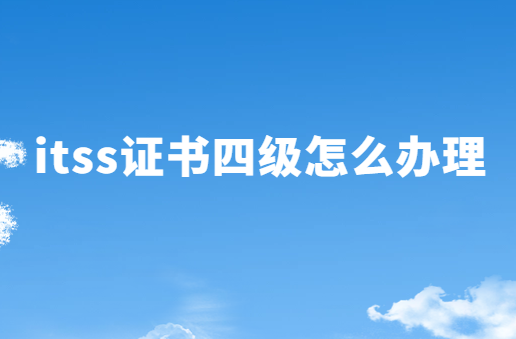 itss證書四級怎么辦理 itss證書四級怎么辦理