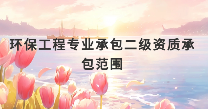 環(huán)保工程專業(yè)承包二級資質(zhì)承包范圍