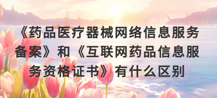 《藥品醫療器械網絡信息服務備案》和《互聯網藥品信息服務資格證書》有什么區別? 《藥品醫療器械網絡信息服務備案》和《互聯網藥品信息服務資格證書》有什么區別?