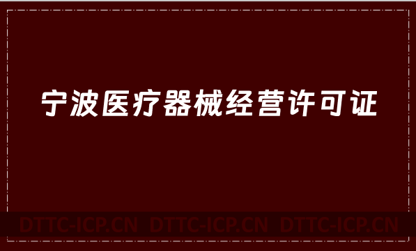 寧波醫療器械經營許可證怎么辦理?申請條件、材料、流程指南
