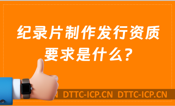紀(jì)錄片制作發(fā)行資質(zhì)要求是什么? 紀(jì)錄片制作發(fā)行資質(zhì)要求是什么?