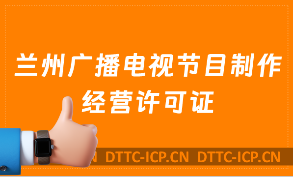蘭州廣播電視節(jié)目制作經(jīng)營(yíng)許可證怎么辦理,申請(qǐng)條件流程與材料寶藏教程