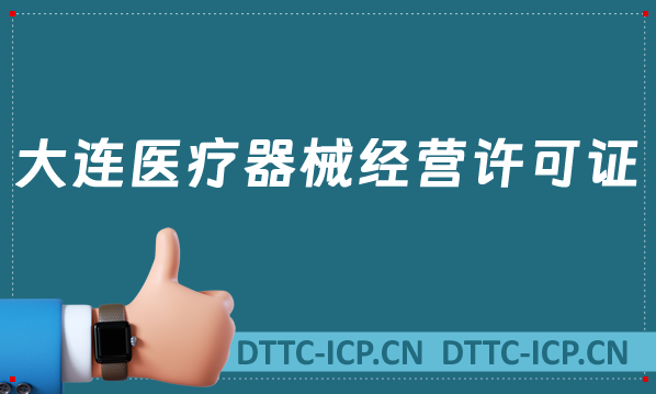 大連醫療器械經營許可證怎么辦理?申請條件、材料、流程沉浸式匯總 大連醫療器械經營許可證怎么辦理?申請條件、材料、流程沉浸式匯總