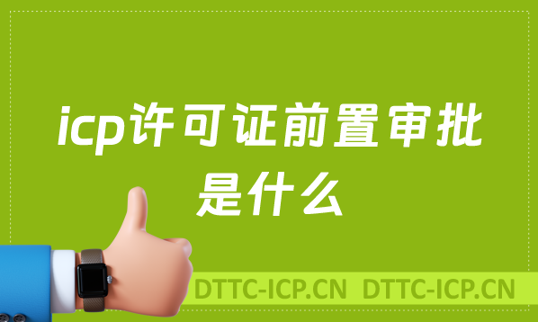 icp許可證前置審批是什么?怎么辦理?