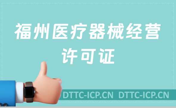福州醫療器械經營許可證怎么辦理?申請條件、材料、流程一文盤點 福州醫療器械經營許可證怎么辦理?申請條件、材料、流程一文盤點