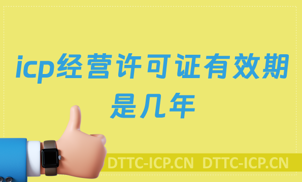icp經(jīng)營許可證有效期是幾年 icp經(jīng)營許可證有效期是幾年