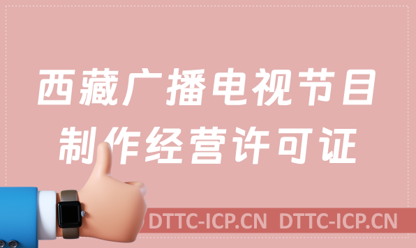 西藏廣播電視節(jié)目制作經(jīng)營(yíng)許可證怎么辦理,申請(qǐng)條件流程與材料指南