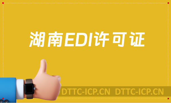 湖南EDI許可證怎么辦理?申請條件材料及流程攻略