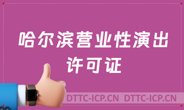 哈爾濱營業性演出許可證怎么辦理,申請流程、條件及材料24年攻略 哈爾濱營業性演出許可證怎么辦理,申請流程、條件及材料24年攻略