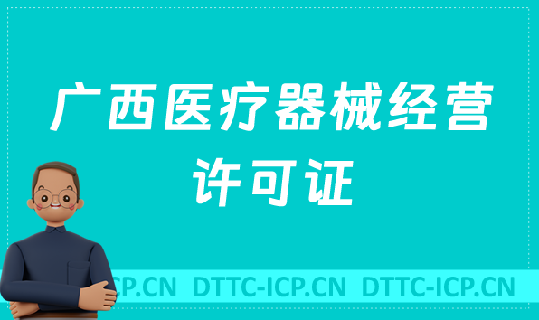 廣西醫療器械經營許可證怎么辦理?申請條件、材料、流程指南 廣西醫療器械經營許可證怎么辦理?申請條件、材料、流程指南