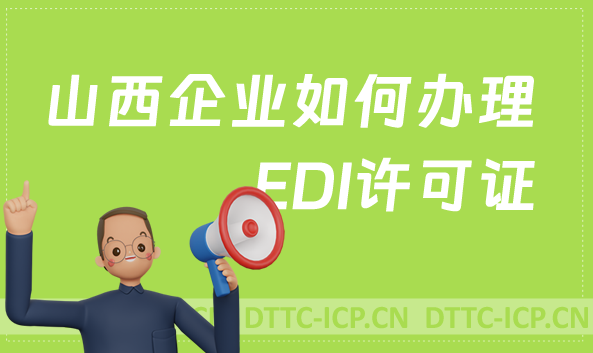 山西企業如何辦理EDI許可證,申請流程攻略分享 山西企業如何辦理EDI許可證,申請流程攻略分享