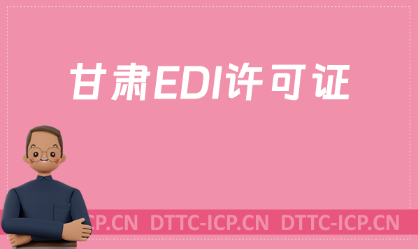 甘肅EDI許可證怎么辦理?申請條件材料及流程攻略