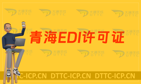 青海EDI許可證怎么辦理?申請條件材料及流程攻略