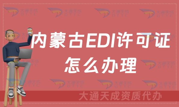 內蒙古EDI許可證怎么辦理?申請條件材料及流程攻略