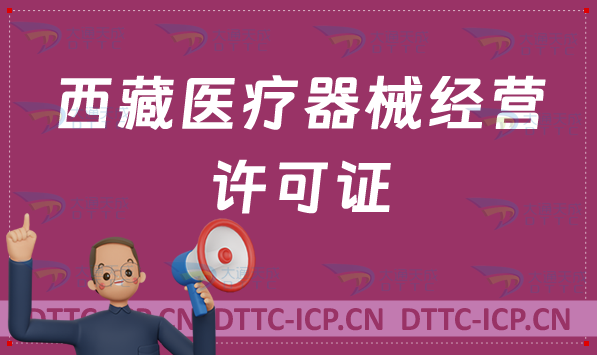 西藏醫療器械經營許可證怎么辦理?二類三類申請條件、材料及流程指南 西藏醫療器械經營許可證怎么辦理?二類三類申請條件、材料及流程指南