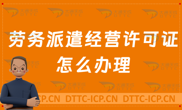 勞務派遣經營許可證怎么辦理?流程條件及材料介紹 勞務派遣經營許可證怎么辦理?流程條件及材料介紹