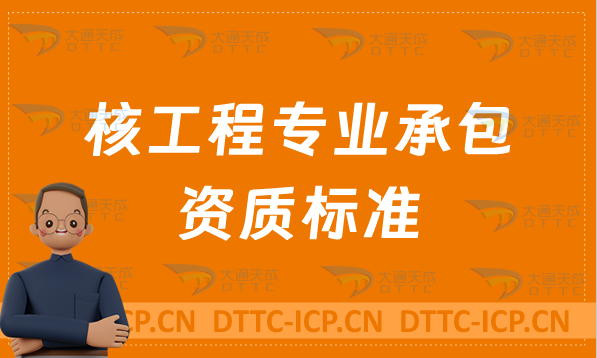 天津核工程專業(yè)承包資質(zhì)標(biāo)準(zhǔn)說明,甲級(jí)乙級(jí)辦理要求