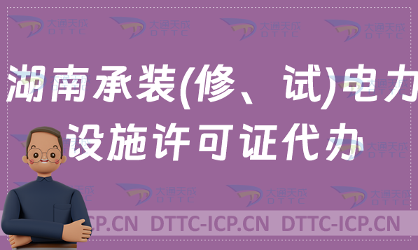 湖南承裝(修、試)電力設施許可證代辦,申請條件及流程分享 湖南承裝(修、試)電力設施許可證代辦,申請條件及流程分享