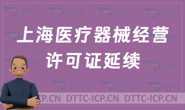 上海醫(yī)療器械經(jīng)營許可證延續(xù)續(xù)期怎么辦理(材料與條件) 上海醫(yī)療器械經(jīng)營許可證延續(xù)續(xù)期怎么辦理(材料與條件)