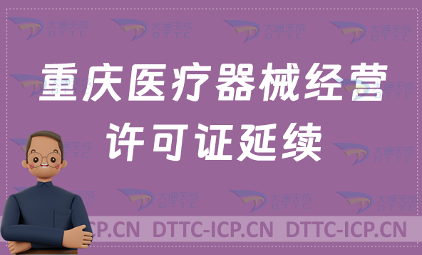 重慶醫(yī)療器械經(jīng)營(yíng)許可證延續(xù)續(xù)期材料與條件 重慶醫(yī)療器械經(jīng)營(yíng)許可證延續(xù)續(xù)期材料與條件