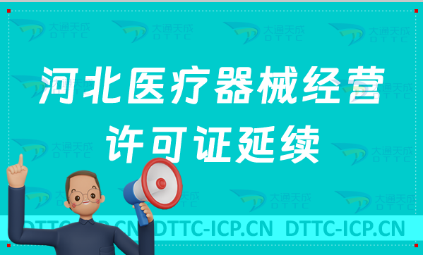 河北醫療器械經營許可證延續材料與條件(續期含二類和三類) 河北醫療器械經營許可證延續材料與條件(續期含二類和三類)