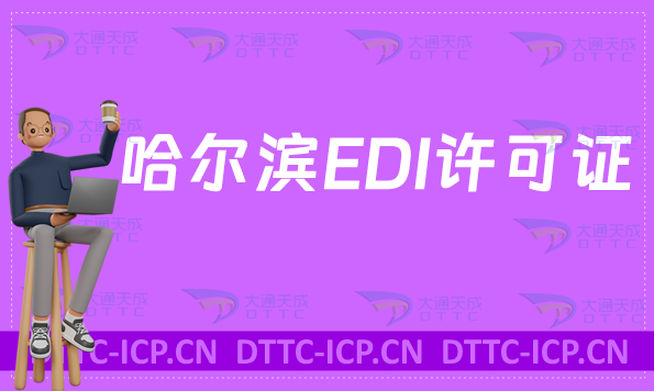 哈爾濱EDI許可證怎么辦理?申請條件材料及流程指南