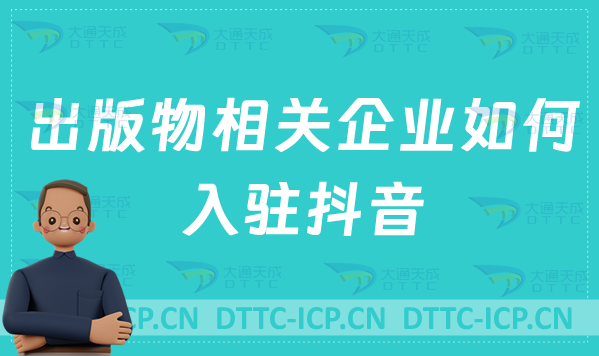 出版物相關企業(yè)如何入駐抖音?需要具備什么資質? 出版物相關企業(yè)如何入駐抖音?需要具備什么資質?