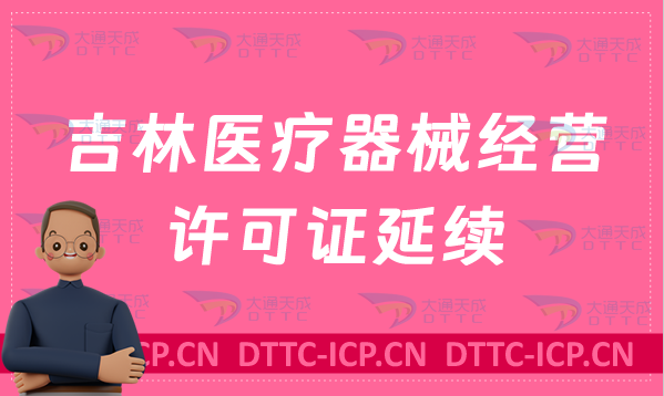 吉林醫(yī)療器械經(jīng)營(yíng)許可證延續(xù)續(xù)期材料與條件 吉林醫(yī)療器械經(jīng)營(yíng)許可證延續(xù)續(xù)期材料與條件