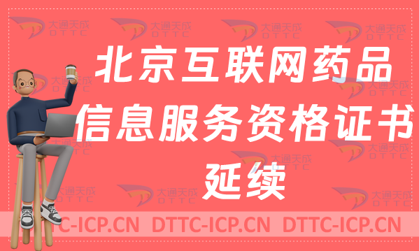 北京互聯網藥品信息服務資格證書延續怎么辦理(許可證續期申請) 北京互聯網藥品信息服務資格證書延續怎么辦理(許可證續期申請)
