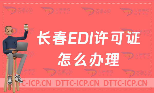 長(zhǎng)春EDI許可證怎么辦理?24年申請(qǐng)條件材料及流程指南