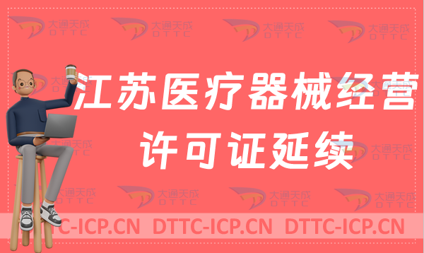 江蘇醫療器械經營許可證延續怎么辦理(二類三類續期材料與條件總結) 江蘇醫療器械經營許可證延續怎么辦理(二類三類續期材料與條件總結)