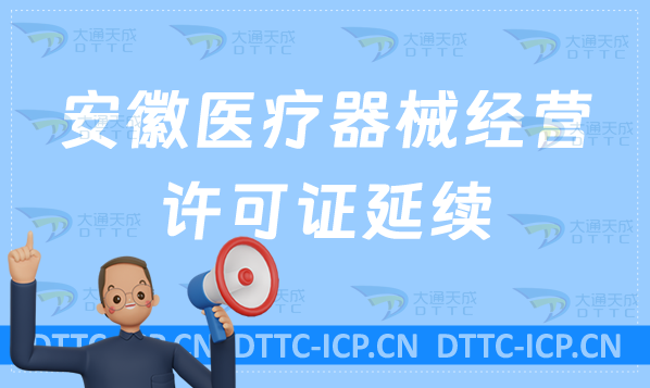 安徽醫療器械經營許可證延續續期材料與條件(含二類和三類申請) 安徽醫療器械經營許可證延續續期材料與條件(含二類和三類申請)