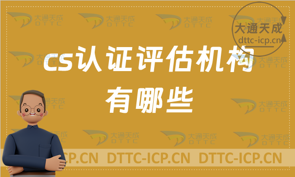 cs認證評估機構有哪些?認證流程是什么? cs認證評估機構有哪些?認證流程是什么?