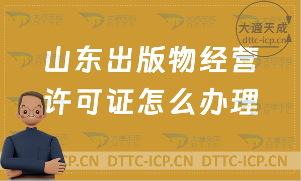 山東出版物經營許可證怎么辦理(24年申請條件及適用范圍) 山東出版物經營許可證怎么辦理(24年申請條件及適用范圍)