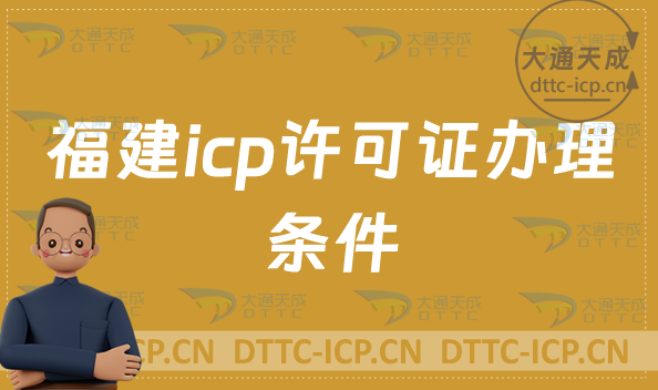 福建icp許可證辦理的條件是什么?具備哪些要求?